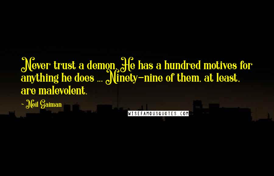 Neil Gaiman Quotes: Never trust a demon. He has a hundred motives for anything he does ... Ninety-nine of them, at least, are malevolent.