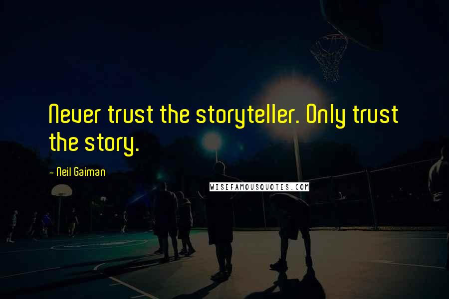 Neil Gaiman Quotes: Never trust the storyteller. Only trust the story.