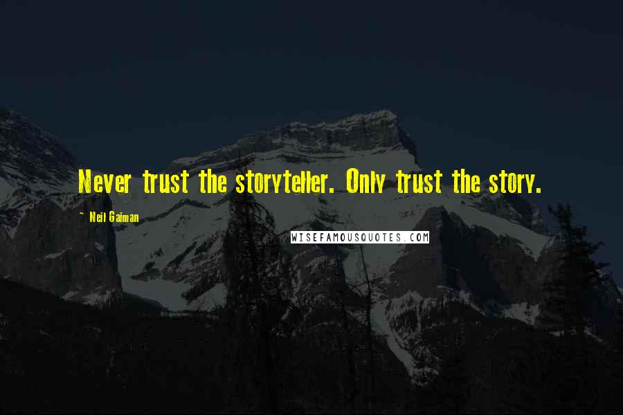 Neil Gaiman Quotes: Never trust the storyteller. Only trust the story.
