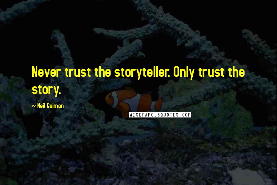 Neil Gaiman Quotes: Never trust the storyteller. Only trust the story.