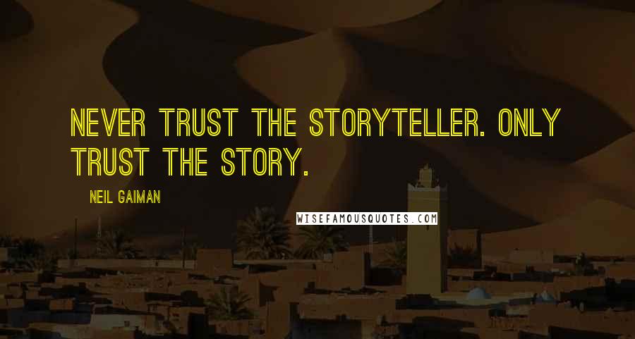 Neil Gaiman Quotes: Never trust the storyteller. Only trust the story.