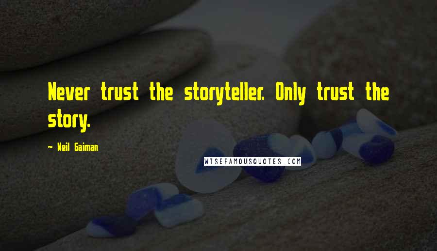 Neil Gaiman Quotes: Never trust the storyteller. Only trust the story.