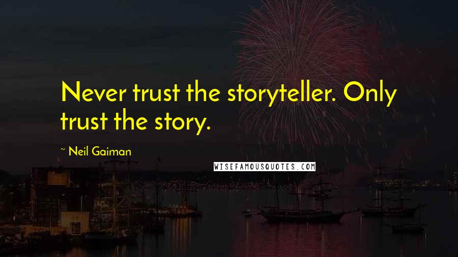 Neil Gaiman Quotes: Never trust the storyteller. Only trust the story.