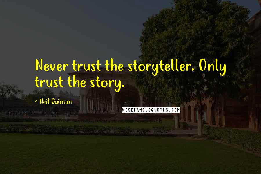 Neil Gaiman Quotes: Never trust the storyteller. Only trust the story.
