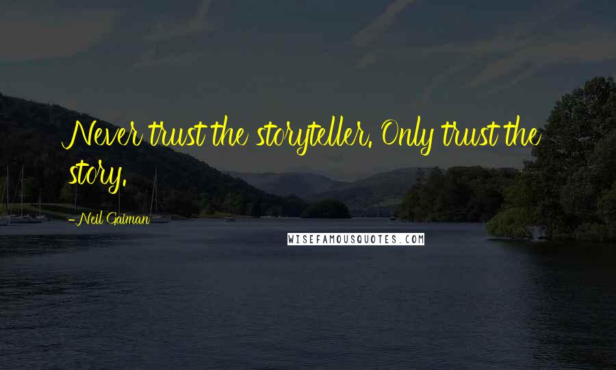 Neil Gaiman Quotes: Never trust the storyteller. Only trust the story.
