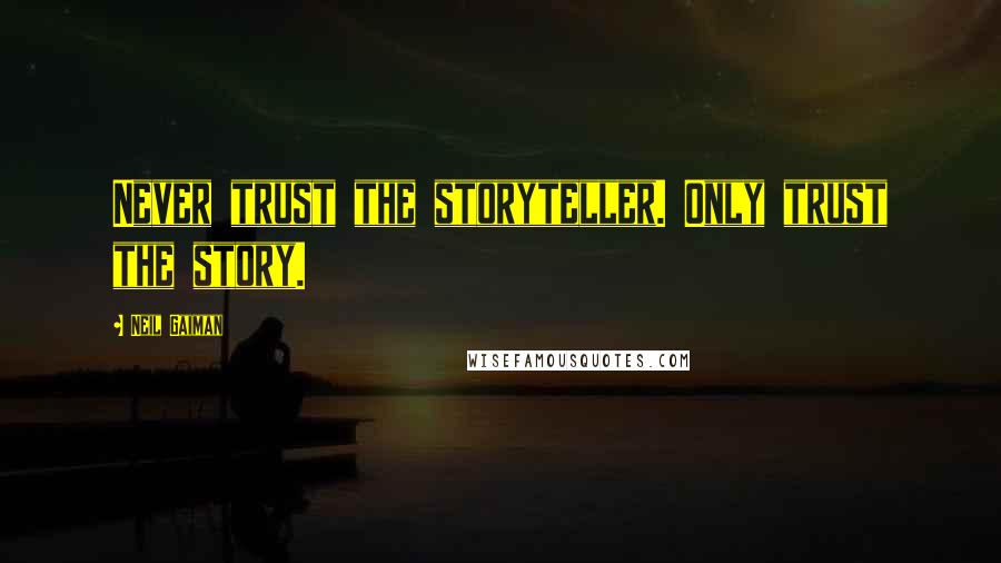 Neil Gaiman Quotes: Never trust the storyteller. Only trust the story.