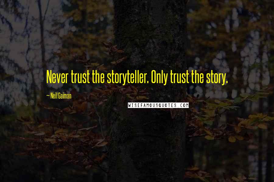 Neil Gaiman Quotes: Never trust the storyteller. Only trust the story.