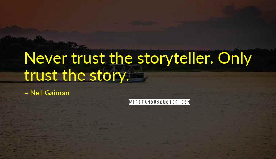 Neil Gaiman Quotes: Never trust the storyteller. Only trust the story.