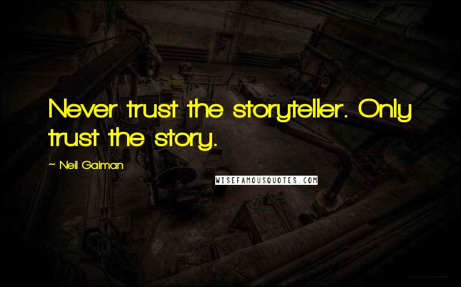 Neil Gaiman Quotes: Never trust the storyteller. Only trust the story.