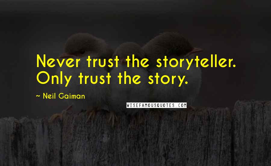 Neil Gaiman Quotes: Never trust the storyteller. Only trust the story.