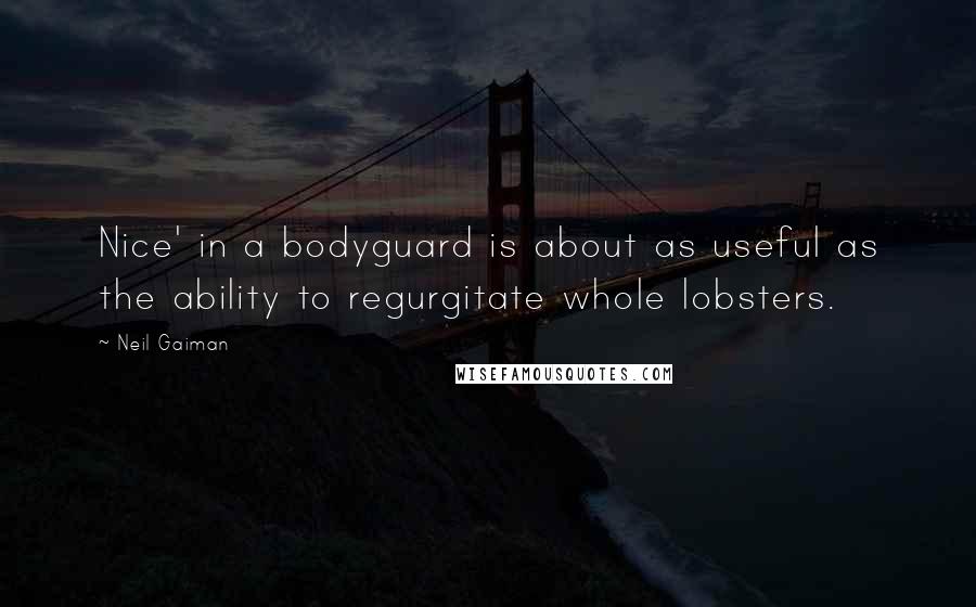 Neil Gaiman Quotes: Nice' in a bodyguard is about as useful as the ability to regurgitate whole lobsters.