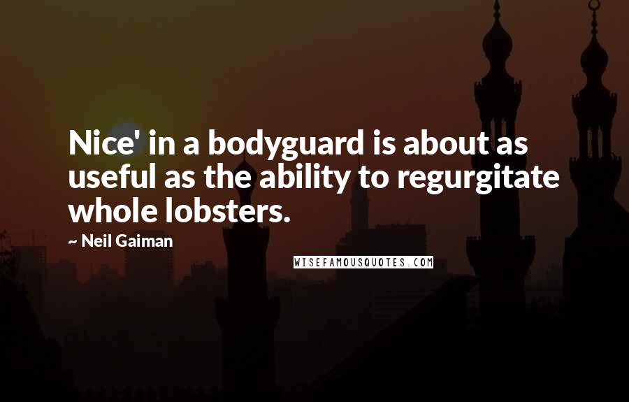 Neil Gaiman Quotes: Nice' in a bodyguard is about as useful as the ability to regurgitate whole lobsters.