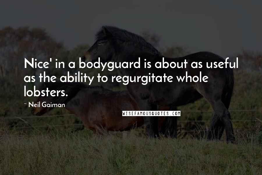 Neil Gaiman Quotes: Nice' in a bodyguard is about as useful as the ability to regurgitate whole lobsters.