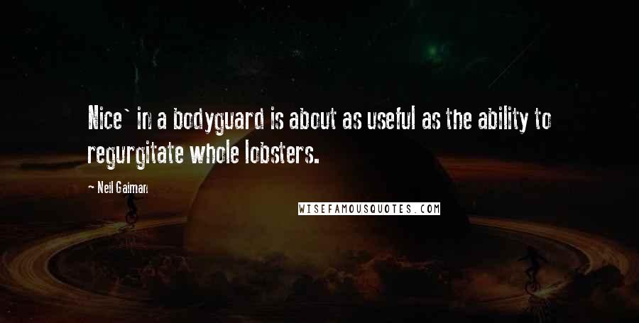 Neil Gaiman Quotes: Nice' in a bodyguard is about as useful as the ability to regurgitate whole lobsters.