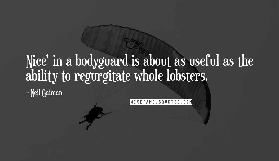 Neil Gaiman Quotes: Nice' in a bodyguard is about as useful as the ability to regurgitate whole lobsters.