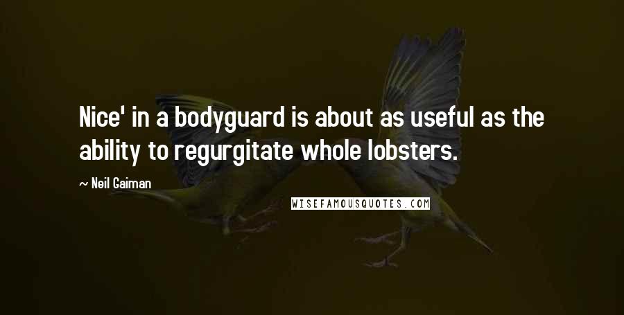 Neil Gaiman Quotes: Nice' in a bodyguard is about as useful as the ability to regurgitate whole lobsters.