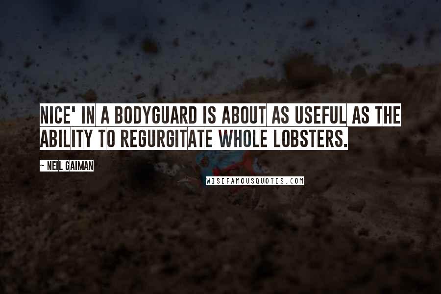 Neil Gaiman Quotes: Nice' in a bodyguard is about as useful as the ability to regurgitate whole lobsters.
