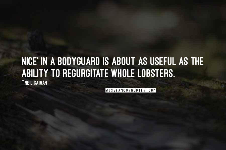 Neil Gaiman Quotes: Nice' in a bodyguard is about as useful as the ability to regurgitate whole lobsters.