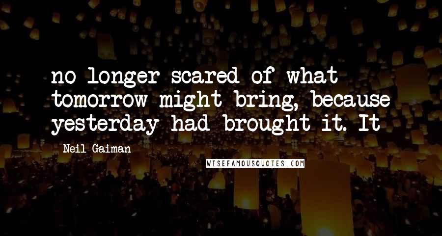 Neil Gaiman Quotes: no longer scared of what tomorrow might bring, because yesterday had brought it. It