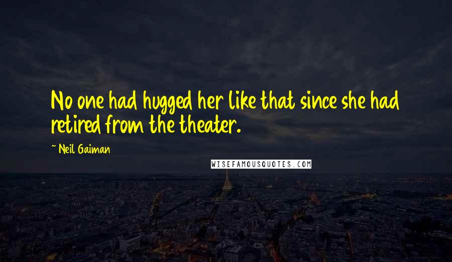 Neil Gaiman Quotes: No one had hugged her like that since she had retired from the theater.