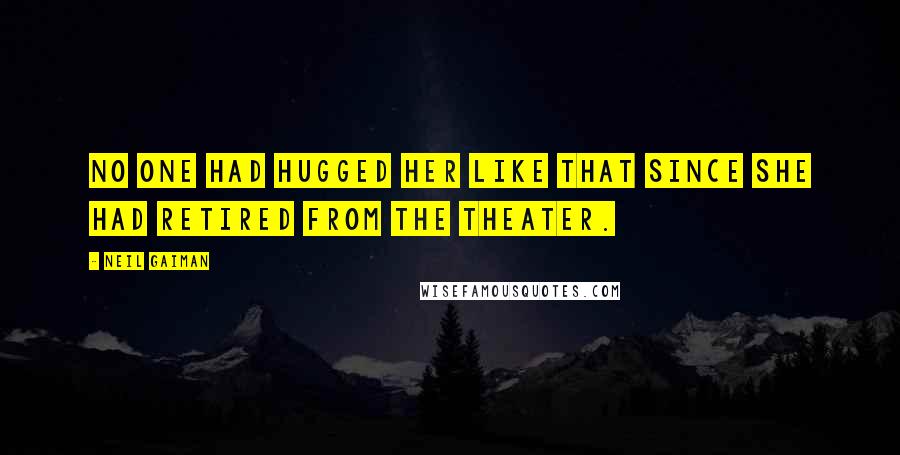 Neil Gaiman Quotes: No one had hugged her like that since she had retired from the theater.