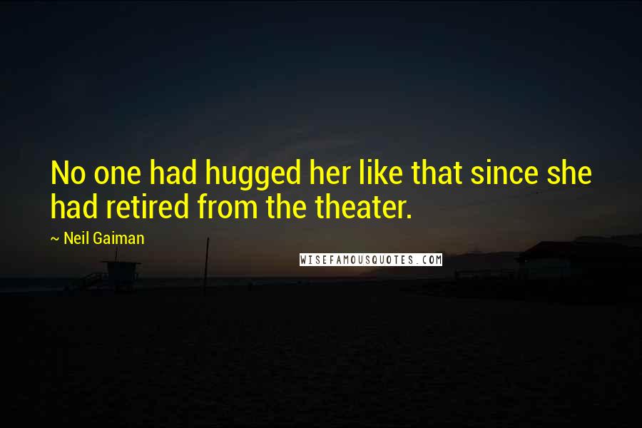 Neil Gaiman Quotes: No one had hugged her like that since she had retired from the theater.