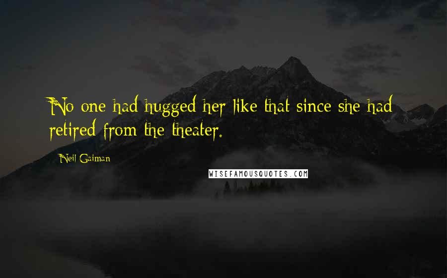 Neil Gaiman Quotes: No one had hugged her like that since she had retired from the theater.