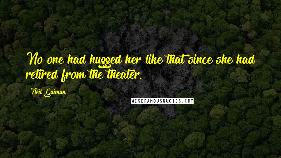 Neil Gaiman Quotes: No one had hugged her like that since she had retired from the theater.