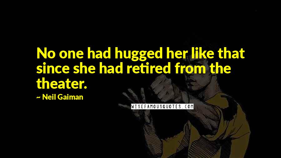 Neil Gaiman Quotes: No one had hugged her like that since she had retired from the theater.