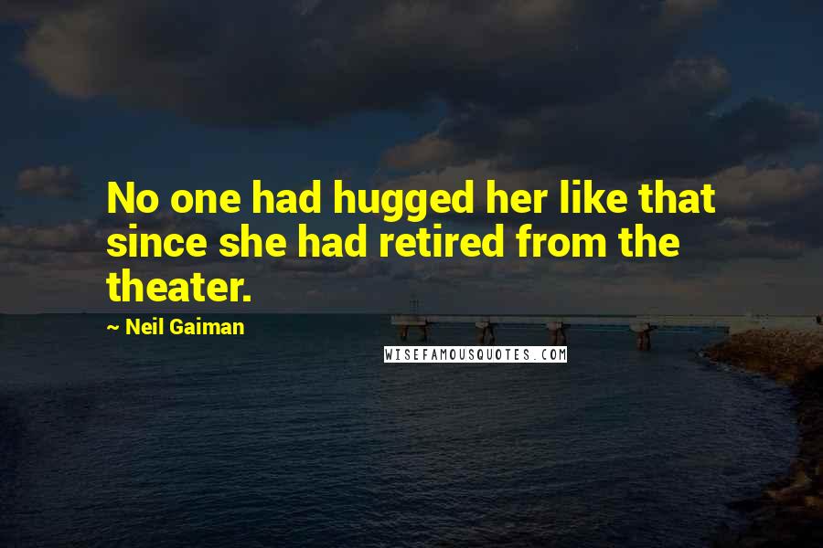 Neil Gaiman Quotes: No one had hugged her like that since she had retired from the theater.