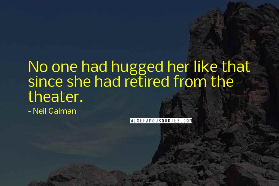 Neil Gaiman Quotes: No one had hugged her like that since she had retired from the theater.