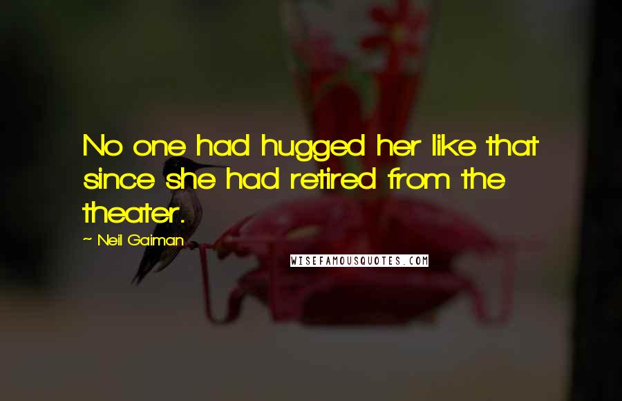 Neil Gaiman Quotes: No one had hugged her like that since she had retired from the theater.