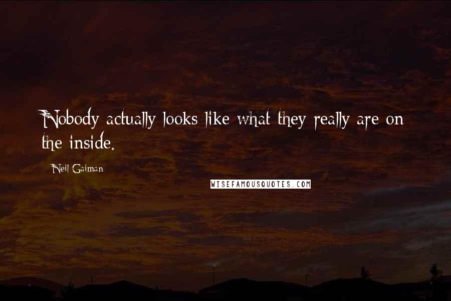 Neil Gaiman Quotes: Nobody actually looks like what they really are on the inside.