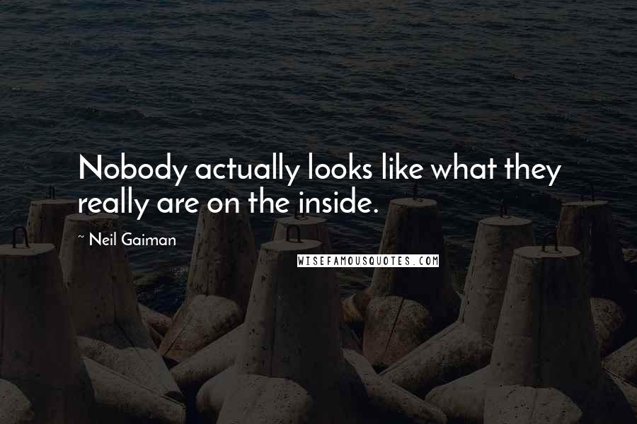 Neil Gaiman Quotes: Nobody actually looks like what they really are on the inside.