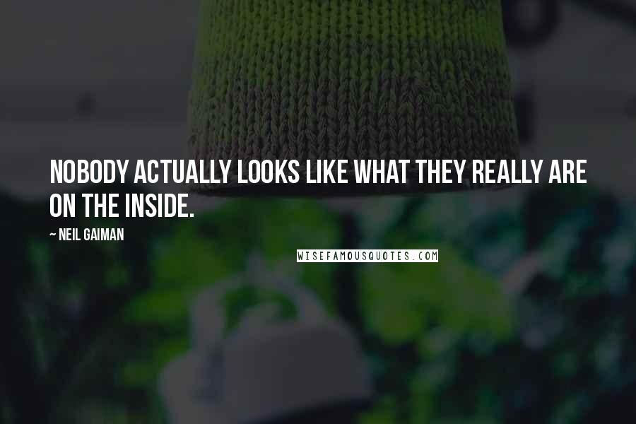 Neil Gaiman Quotes: Nobody actually looks like what they really are on the inside.