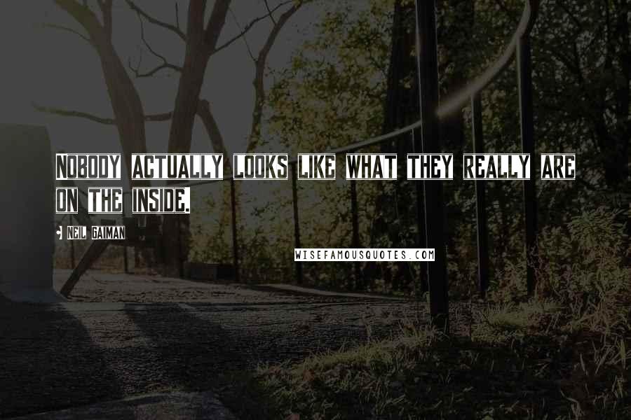 Neil Gaiman Quotes: Nobody actually looks like what they really are on the inside.