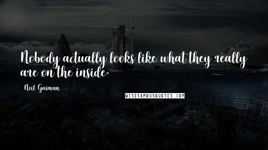 Neil Gaiman Quotes: Nobody actually looks like what they really are on the inside.