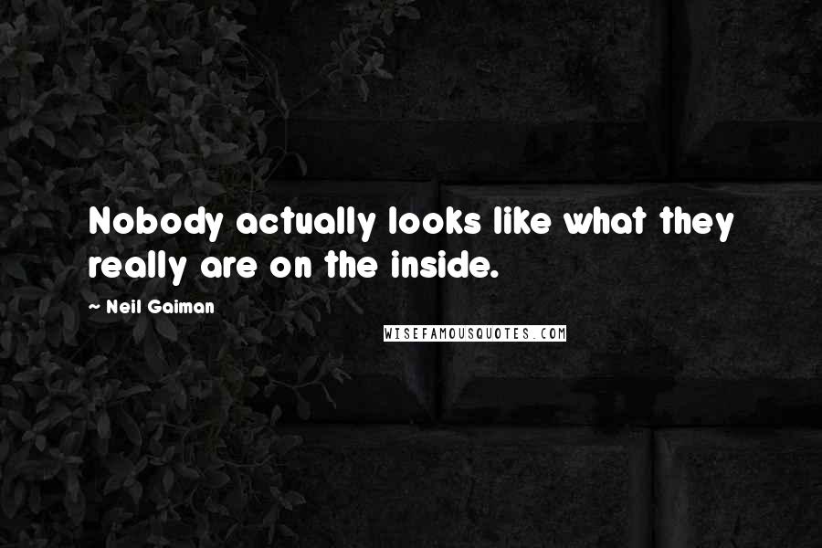 Neil Gaiman Quotes: Nobody actually looks like what they really are on the inside.