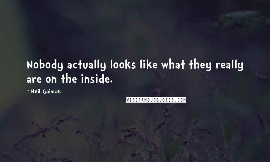 Neil Gaiman Quotes: Nobody actually looks like what they really are on the inside.