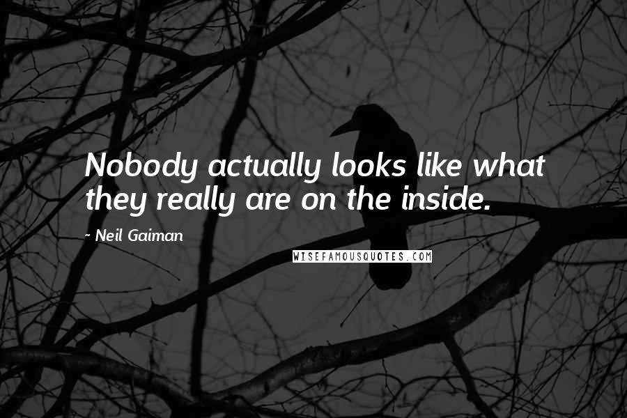 Neil Gaiman Quotes: Nobody actually looks like what they really are on the inside.