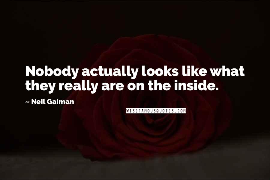 Neil Gaiman Quotes: Nobody actually looks like what they really are on the inside.