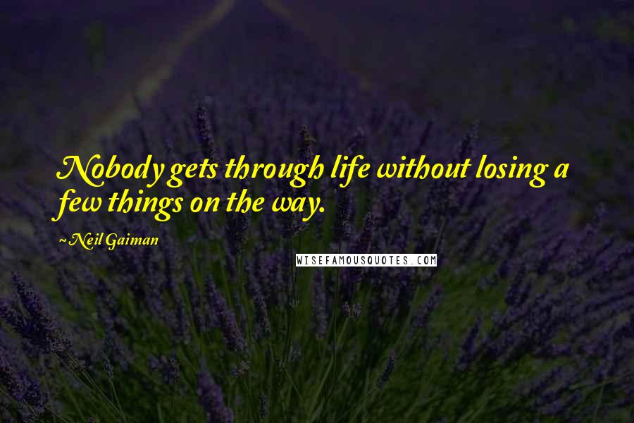 Neil Gaiman Quotes: Nobody gets through life without losing a few things on the way.