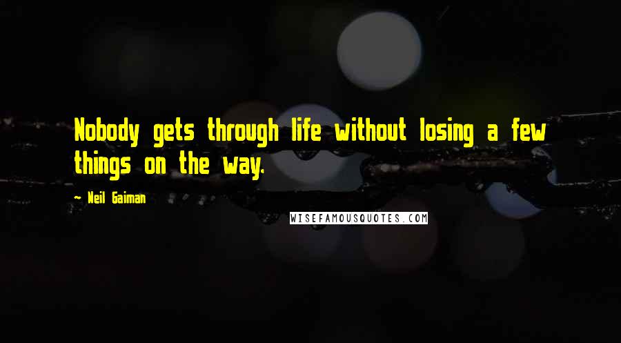 Neil Gaiman Quotes: Nobody gets through life without losing a few things on the way.