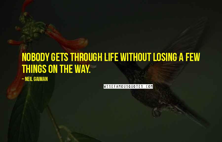 Neil Gaiman Quotes: Nobody gets through life without losing a few things on the way.