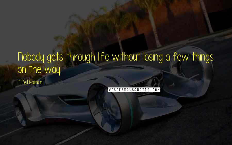 Neil Gaiman Quotes: Nobody gets through life without losing a few things on the way.