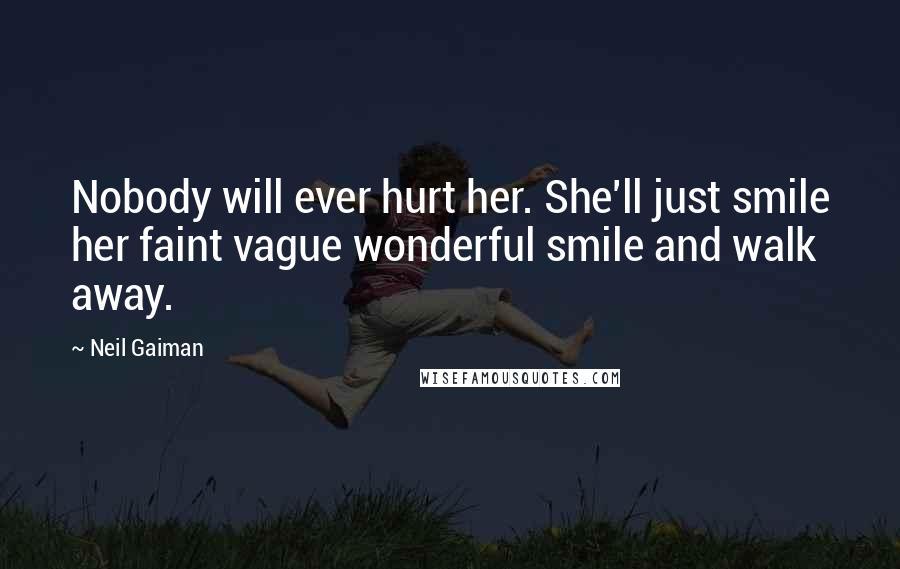 Neil Gaiman Quotes: Nobody will ever hurt her. She'll just smile her faint vague wonderful smile and walk away.