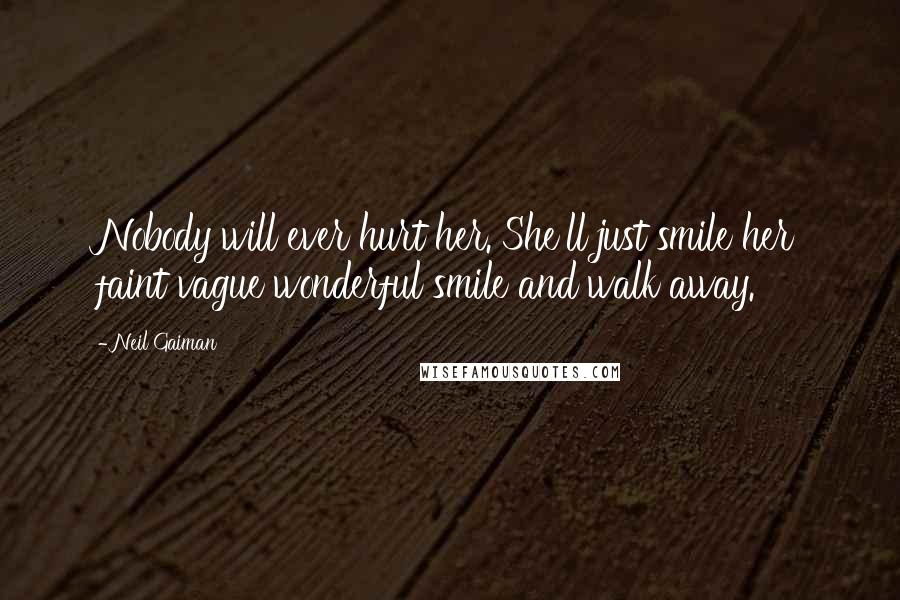 Neil Gaiman Quotes: Nobody will ever hurt her. She'll just smile her faint vague wonderful smile and walk away.