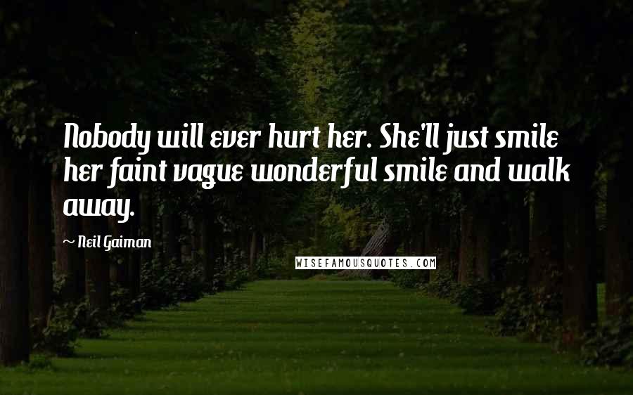 Neil Gaiman Quotes: Nobody will ever hurt her. She'll just smile her faint vague wonderful smile and walk away.