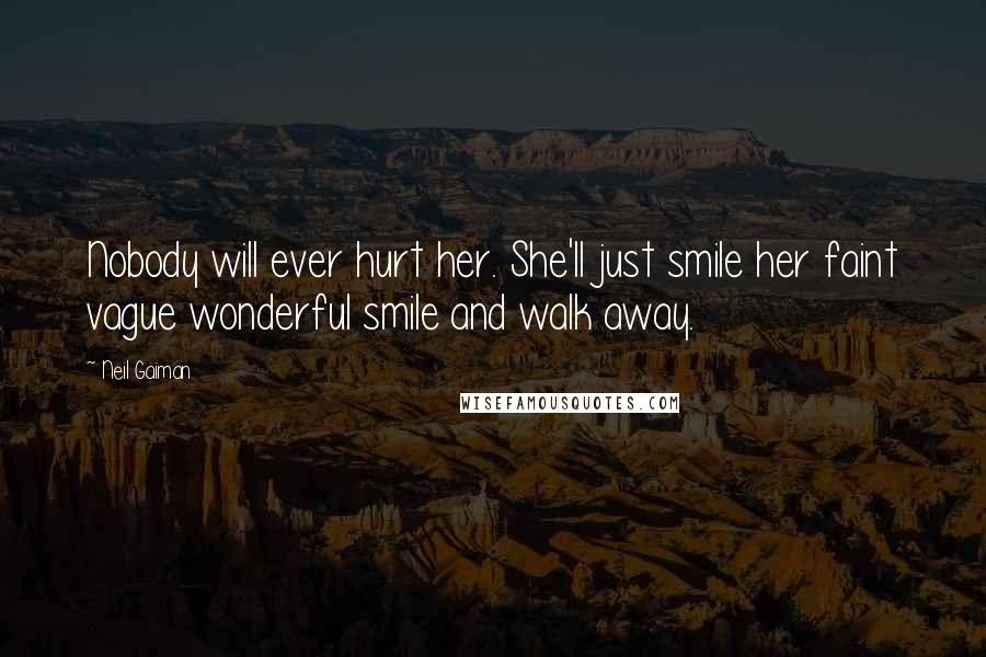 Neil Gaiman Quotes: Nobody will ever hurt her. She'll just smile her faint vague wonderful smile and walk away.