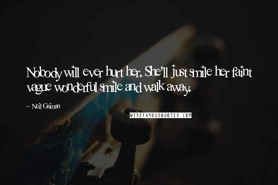 Neil Gaiman Quotes: Nobody will ever hurt her. She'll just smile her faint vague wonderful smile and walk away.